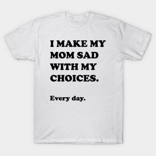 I Make My Mom Sad With My Choices T-Shirt